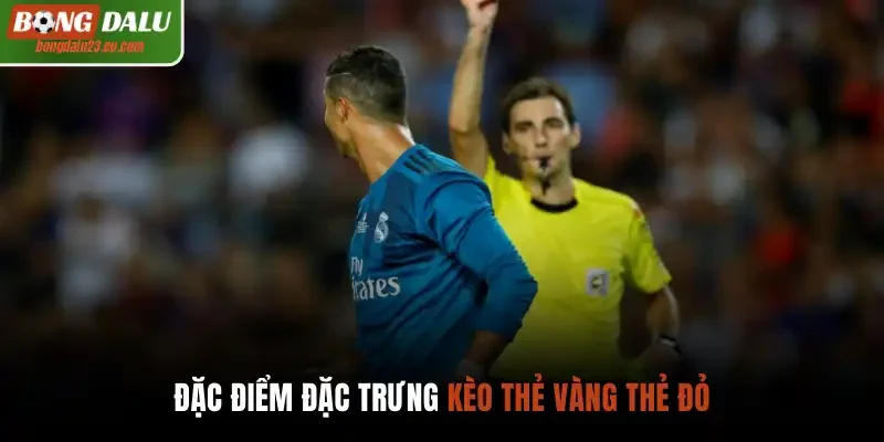 Đặc điểm đặc trưng kèo thẻ vàng thẻ đỏ