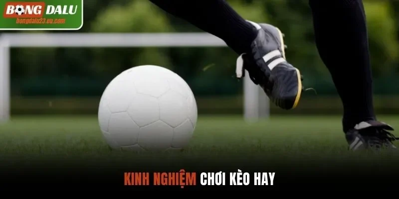 Kinh nghiệm chơi kèo hay cho nhà đầu tư